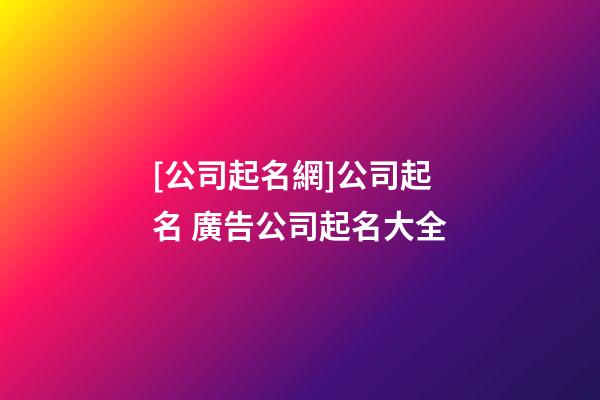 [公司起名網]公司起名 廣告公司起名大全-第1張-公司起名-玄機派